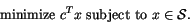 \begin{displaymath}{
}
\mbox{ minimize } c^Tx
\mbox{ subject to } x\in {\cal S}.
\end{displaymath}