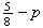 $\frac{5}{8} - p$