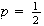 $p = \frac{1}{2}$