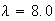 $\lambda= 8.0$