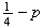 $\frac{1}{4}-p$