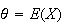 $\theta= E(X)$