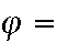 $\varphi =$