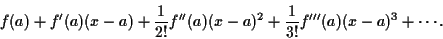 \begin{displaymath}
f(a) + f^\prime(a) (x-a) + \frac1{2!}f^{\prime \prime}(a)(x-a)^2 +
\frac1{3!}f^{\prime \prime \prime}(a)(x-a)^3 + \cdots.
\end{displaymath}