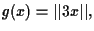$g(x) = \vert\vert 3x \vert\vert,$