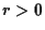 $r > 0$