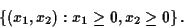 \begin{displaymath}
\left\{
(x_1,x_2) : x_1 \geq 0, x_2 \geq 0
\right\}.
\end{displaymath}