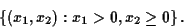 \begin{displaymath}
\left\{
(x_1,x_2) : x_1 > 0, x_2 \geq 0
\right\}.
\end{displaymath}