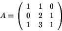 \begin{displaymath}
A = \left(
\begin{array}{ccc}
1 & 1 & 0 \\
0 & 2 & 1 \\
1 & 3 & 1
\end{array}\right)
\end{displaymath}