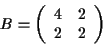 \begin{displaymath}
B = \left(
\begin{array}{cc}
4 & 2 \\
2 & 2
\end{array}\right)
\end{displaymath}