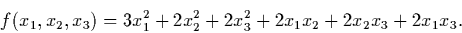 \begin{displaymath}f(x_1,x_2,x_3) = 3x_1^2 + 2x_2^2 +2x_3^2+ 2x_1x_2 + 2x_2x_3 + 2x_1x_3.
\end{displaymath}