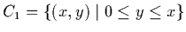 $C_1 = \left\{ (x,y) \mid 0 \le y\le x \right\}$