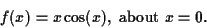 \begin{displaymath}
f(x) = x\cos(x), \mbox{~about~} x=0.
\end{displaymath}