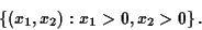 \begin{displaymath}
\left\{
(x_1,x_2) : x_1 > 0, x_2 > 0
\right\}.
\end{displaymath}