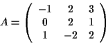 \begin{displaymath}
A = \left(
\begin{array}{ccc}
-1 & 2 & 3 \\
0 & 2 & 1 \\
1 & -2 & 2
\end{array}\right)
\end{displaymath}