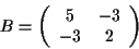 \begin{displaymath}
B = \left(
\begin{array}{cc}
5 & -3 \\
-3 & 2
\end{array}\right)
\end{displaymath}