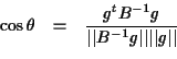 \begin{eqnarray*}
\cos \theta &=& \frac{g^t B^{-1} g}{\vert\vert B^{-1}g\vert\vert \vert\vert g\vert\vert} \\
\end{eqnarray*}