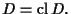 $D = {\rm cl\,}D.$