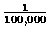 $\frac{1}{100,000}$